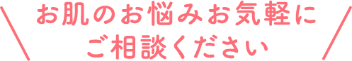 お肌のお悩みお気軽にご相談ください