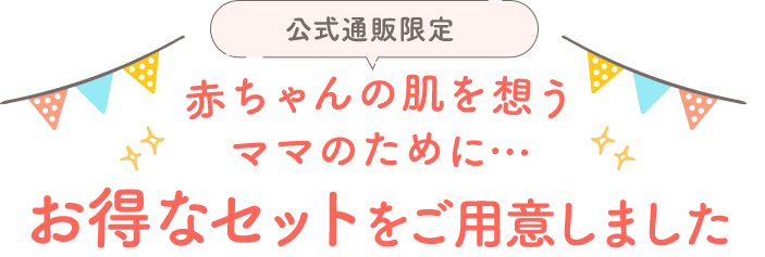 赤ちゃんの肌を想うママのために…お得なセットをご用意しました