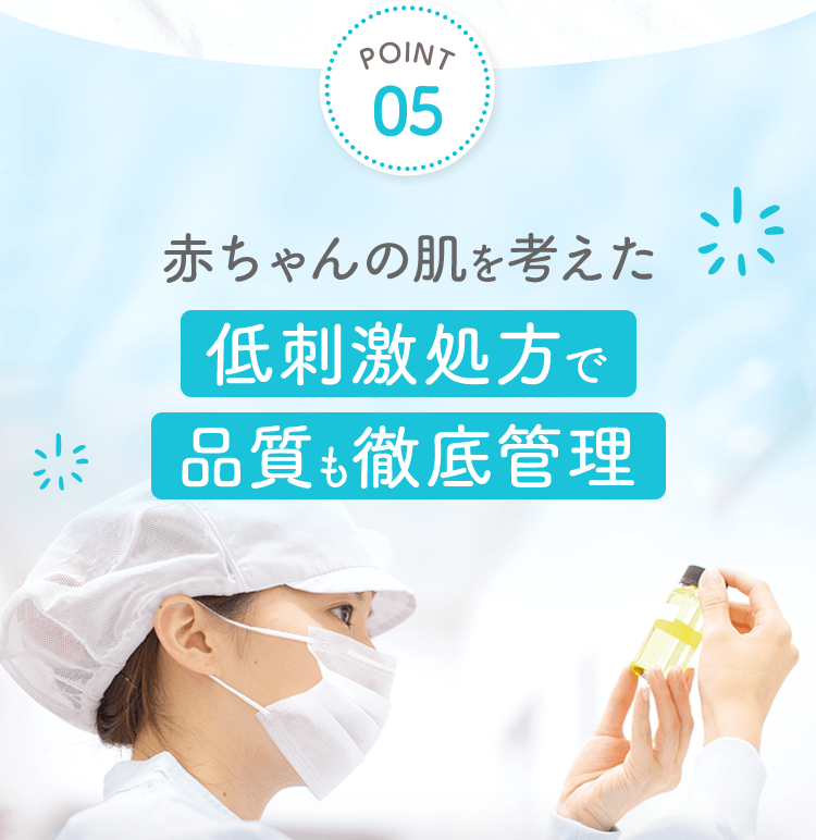 POINT05 赤ちゃんの肌を考えた 低刺激処方で品質も徹底管理