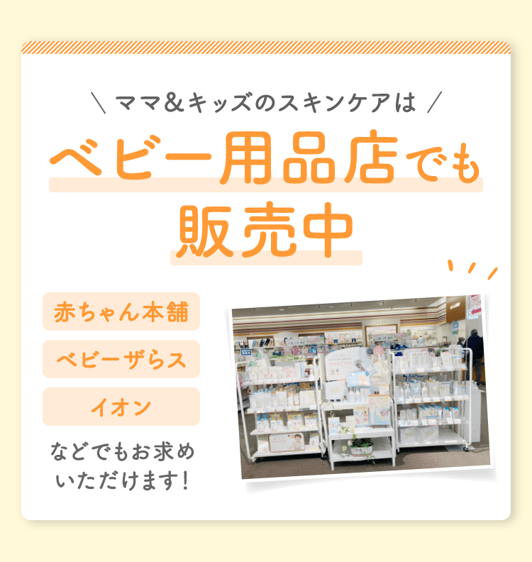 ママ＆キッズのスキンケアはベビー用品店でも販売中 赤ちゃん本舗ベビーザらスイオン などでもお求めいただけます！