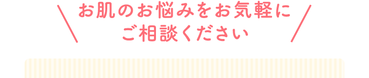 お肌のお悩みお気軽にご相談ください