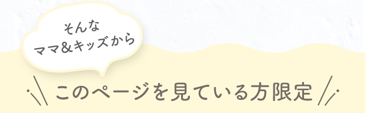 そんなママ&キッズからこのページを見ている方限定 初回限定1000円OFFキャンペーン実施中！