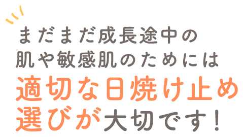 まだまだ成長途中の肌や敏感肌のためには適切な日焼け止め選びが大切です！