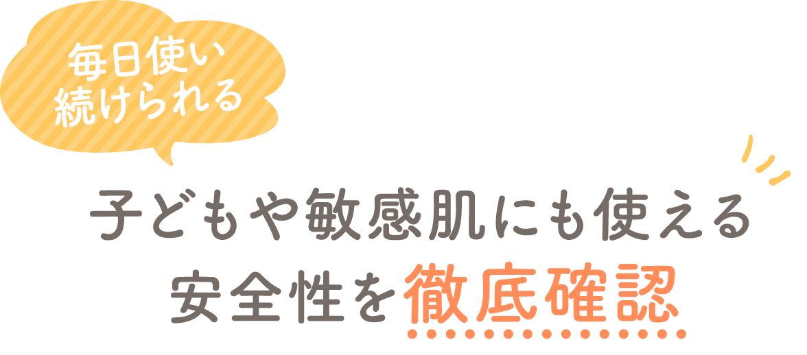 毎日使い続けられる 赤ちゃんへの安全性も徹底確認