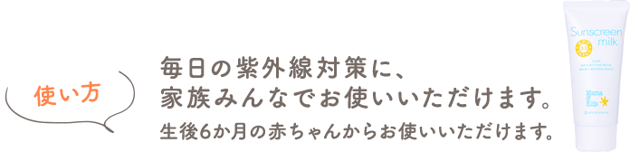 使い方 毎日の紫外線対策に、家族みんなでお使いいただけます。