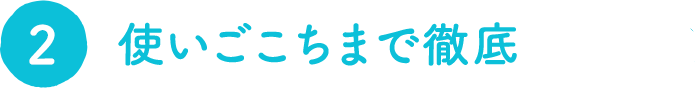 使いごこちまで徹底