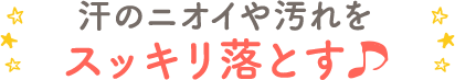 うんち汚れやニオイ、汗もスッキリ落とす