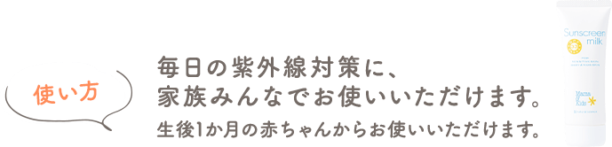 使い方 毎日の紫外線対策に、家族みんなでお使いいただけます。