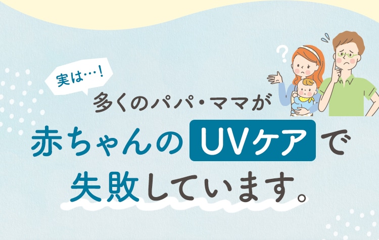 実は…！多くのパパ・ママが赤ちゃんのUVケアで失敗しています。