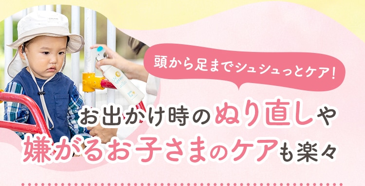頭から足までシュシュっとケア！お出かけ時のぬり直しや嫌がるお子さまのケアも楽々