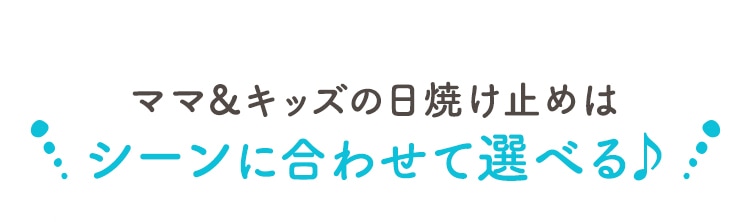 ママ&キッズの日焼け止めはシーンに合わせて選べる♪