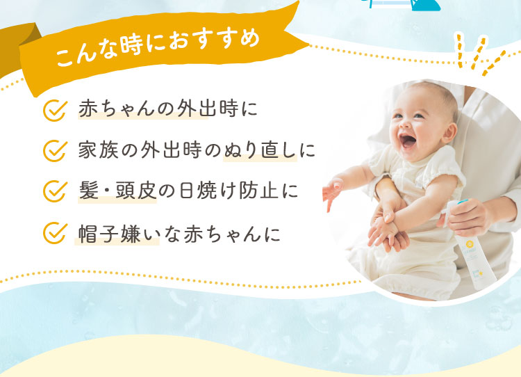 こんな時におすすめ ベビー＆キッズの外出時に 家族の外出時のぬり直しに 髪・頭皮のUVケアに 帽子嫌いなお子さまに