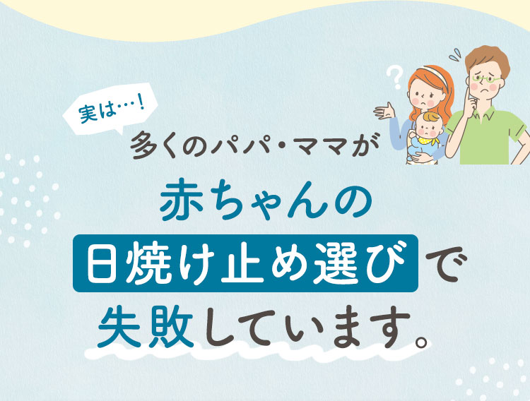 実は…！多くのパパ・ママが赤ちゃんのUVケアで失敗しています。