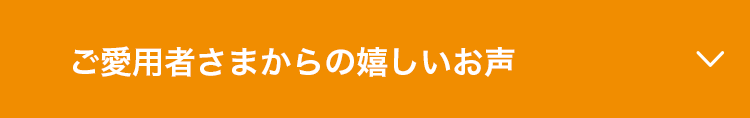 ご愛用者さまからの嬉しいお声