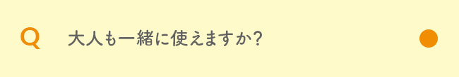 Q 大人も一緒に使えますか？