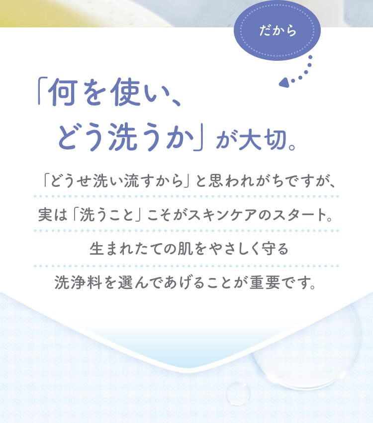 だから「何を使い、どう洗うか」が大切。