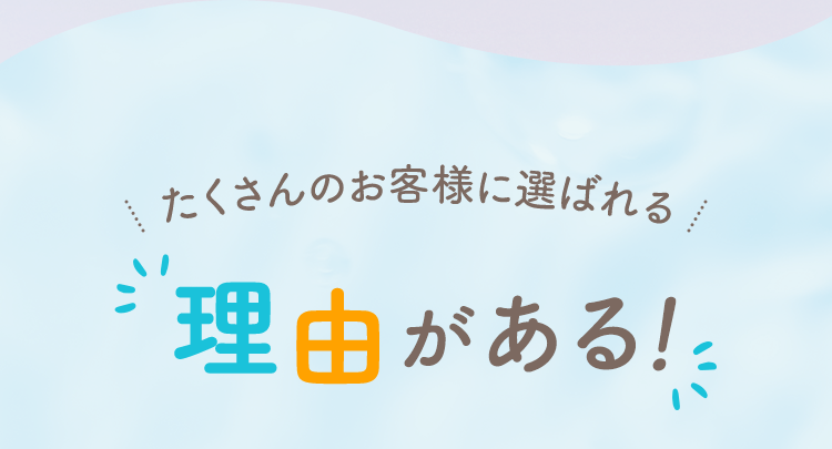 たくさんのお客様に選ばれる理由がある！