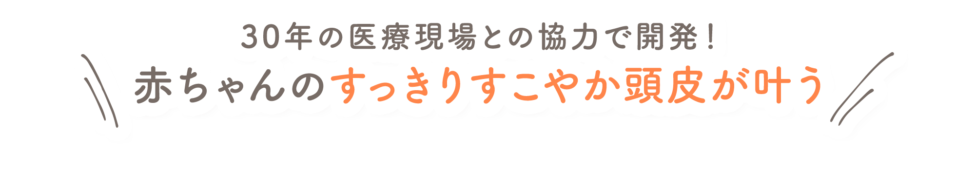 30年の医療現場との協力で開発！ 赤ちゃんのすっきりすこやか頭皮が叶う
