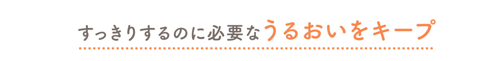 すっきりするのに必要なうるおいをキープ