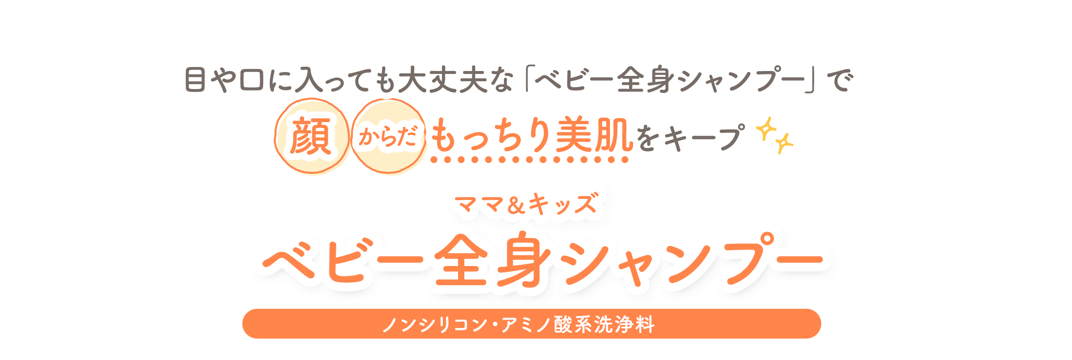 目や口に入っても大丈夫な「ベビー全身シャンプー」で頭・からだもっちり美肌をキープ ママ＆キッズベビー全身シャンプー [ノンシリコン・アミノ酸系洗浄料]