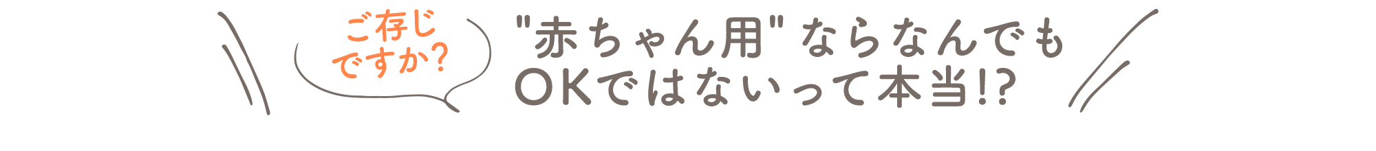 ご存じですか？＂赤ちゃん用＂ならなんでもOKではないって本当!?