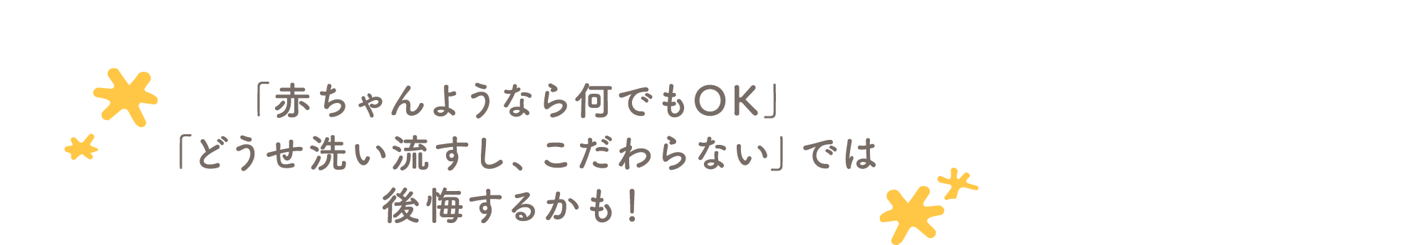 「赤ちゃんようなら何でもOK」「どうせ洗い流すし、こだわらない」では後悔するかも！