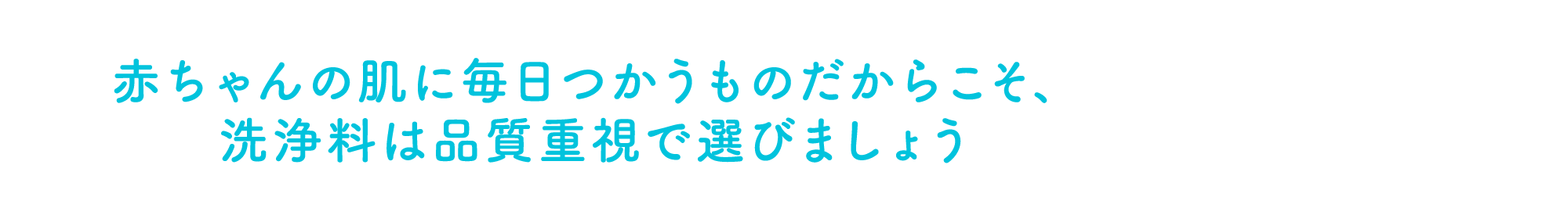 赤ちゃんの肌に毎日つかうものだからこそ、洗浄料は品質重視で選びましょう