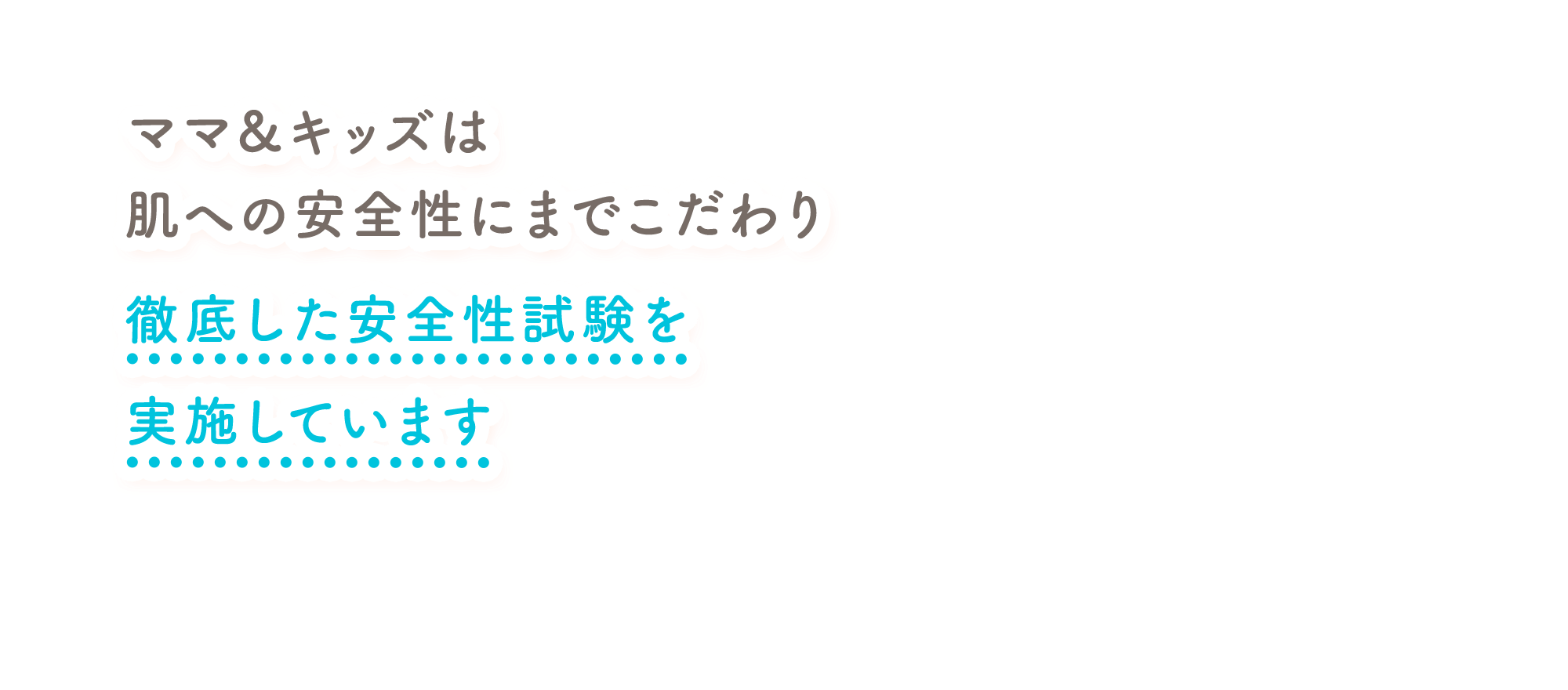 ママ＆キッズは肌への安全性にまでこだわり徹底した安全性試験を実施しています