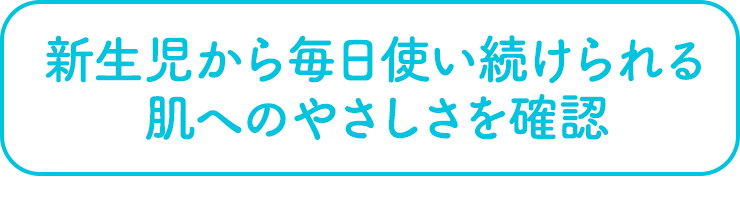 新生児から毎日使い続けられる肌へのやさしさを確認