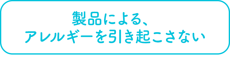 製品による、アレルギーを引き起こさない