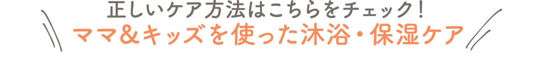 正しいケア方法はこちらをチェック！ママ＆キッズを使った沐浴・保湿ケア