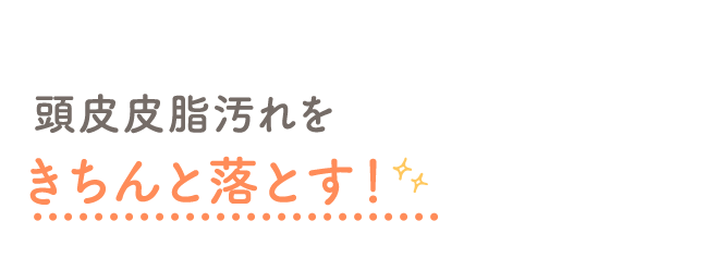 ”頭皮”に特化した洗浄力で皮脂汚れをきちんと落とす！