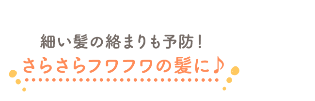細い髪の絡まりも予防！細い髪もさらさらフワフワに♪