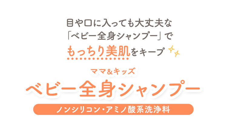 目や口に入っても大丈夫な「ベビー全身シャンプー」で頭・からだもっちり美肌をキープ ママ＆キッズベビー全身シャンプー [ノンシリコン・アミノ酸系洗浄料]