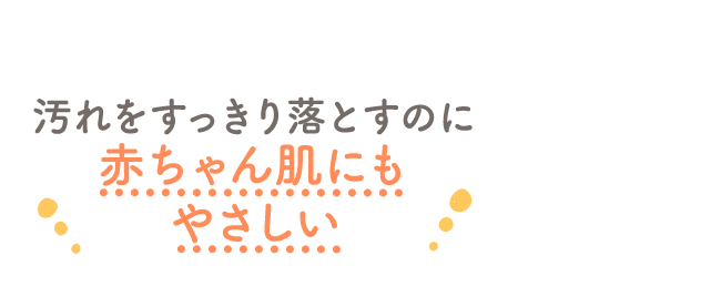 汚れをすっきり落とすのに赤ちゃん肌にもやさしい