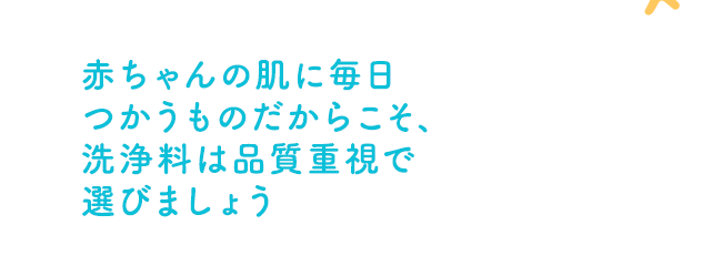 赤ちゃんの肌に毎日つかうものだからこそ、洗浄料は品質重視で選びましょう