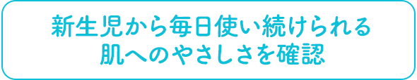 新生児から毎日使い続けられる肌へのやさしさを確認