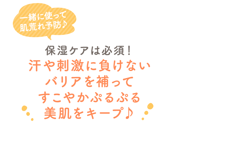一緒に使って肌荒れ予防♪ 夏も保湿ケアは必須！ 汗や刺激に負けないバリアを補ってすこやかぷるぷる美肌をキープ♪