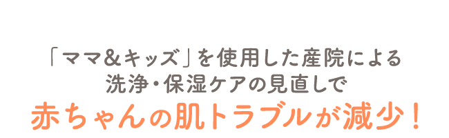 「ママ＆キッズ」を使用した産院による洗浄・保湿ケアの見直しで赤ちゃんの肌トラブルが減少！