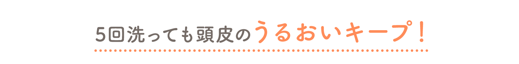5回洗っても頭皮のうるおいキープ！
