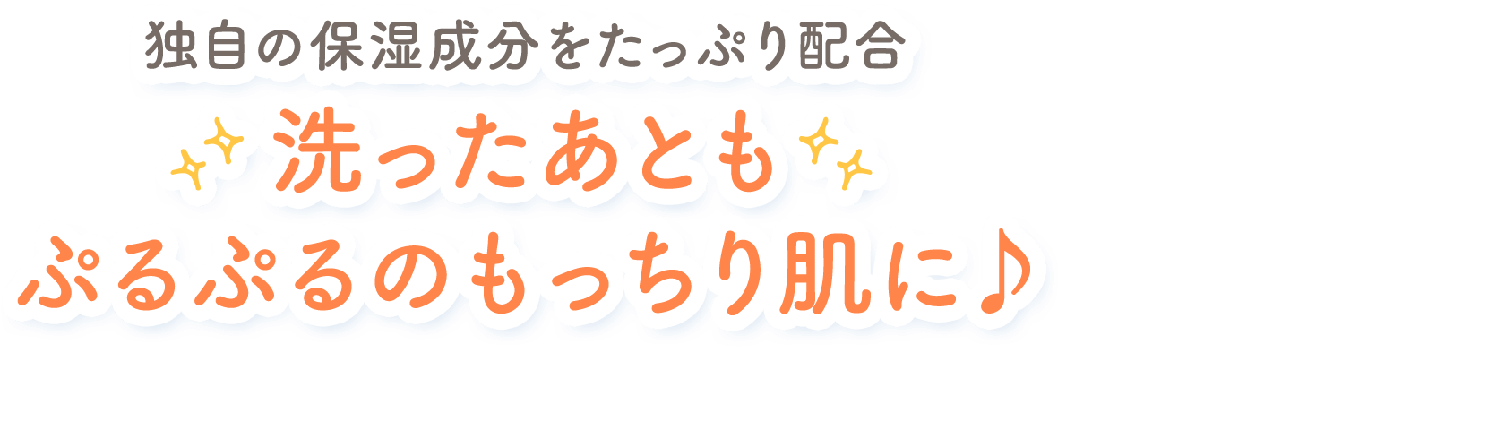 独自の保湿成分をたっぷり配合 洗ったあともぷるぷるのもっちり肌に♪