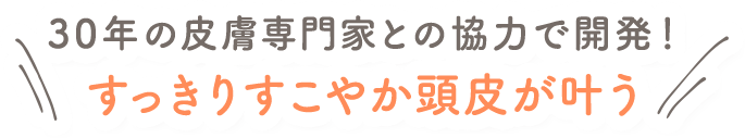 30年の皮膚専門家との協力で開発！ 赤ちゃんのすっきりすこやか頭皮が叶う