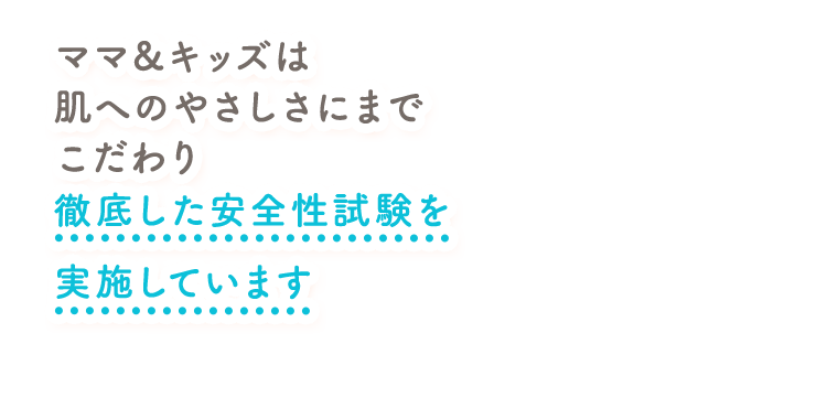 ママ＆キッズは肌へのやさしさにまでこだわり徹底した安全性試験を実施しています