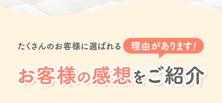 たくさんのお客様に選ばれる理由がありますお客様の感想をご紹介