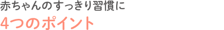 赤ちゃんのすっきり習慣に4つのポイント