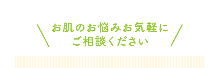 お肌のお悩みお気軽にご相談ください