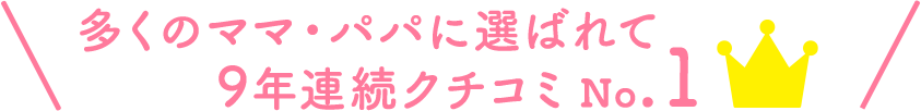 多くのママパパに選ばれて9年連続クチコミNO.1