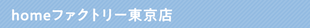 homeファクトリー東京店