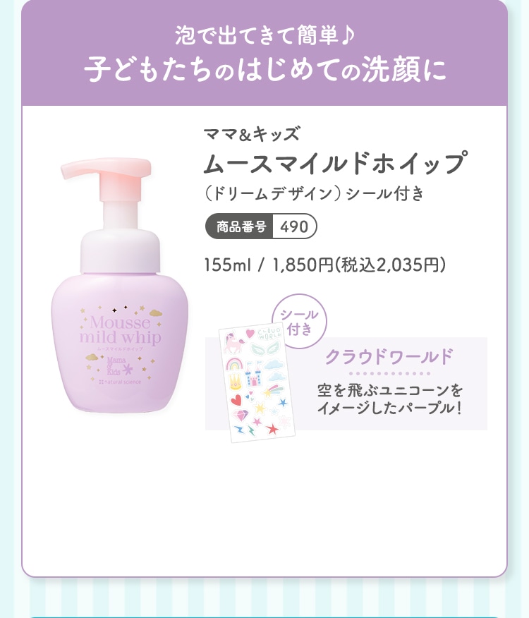泡で出てきて簡単♪子どもたちのはじめての洗顔に ママ＆キッズ ムースマイルドホイップ（ドリームデザイン）シール付き 155ml 1,850円(税込2,035円) 商品番号：490