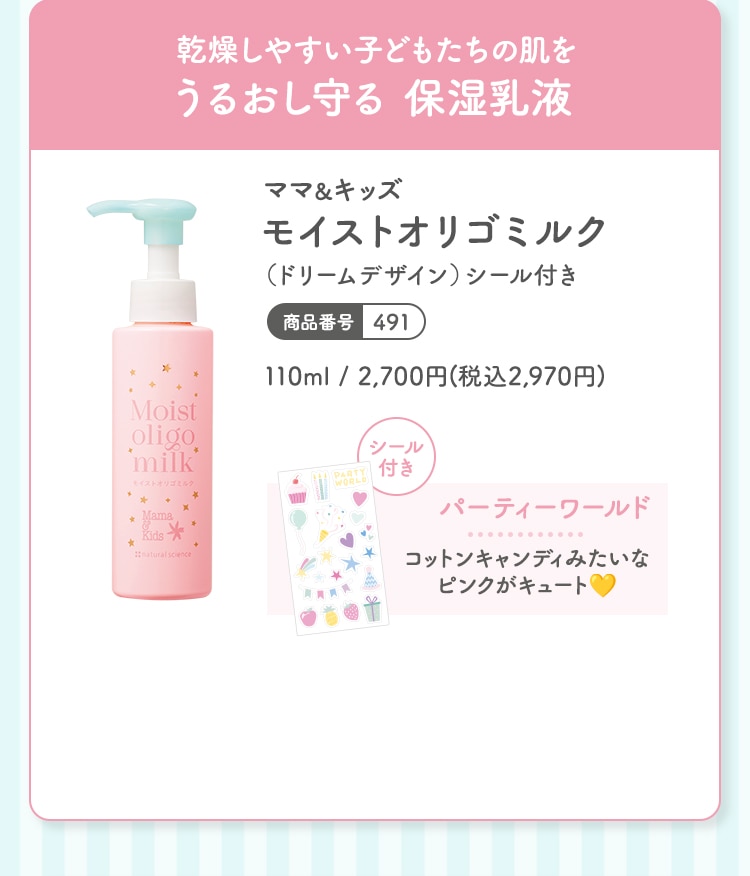 乾燥しやすい子どもたちの肌をうるおし守る 保湿乳液 ママ＆キッズ モイストオリゴミルク（ドリームデザイン）シール付き 110ml 2,700円(税込2,970円) 商品番号：491